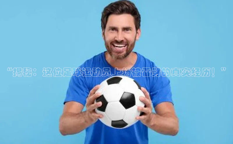 恒行6平台注册账号入口金山办公“揭秘：这位足球运动员上场被雷劈的真实经历！”