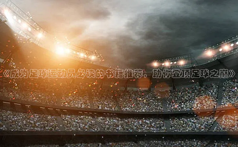 恒行在线官网登录入口百度集团《成为足球运动员必读的书籍推荐，助你登顶足球之巅》