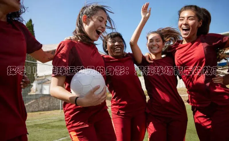 恒行6平台注册账号入口百度数据开放平台探寻11号足球运动员的身影：揭秘球场背后的故事