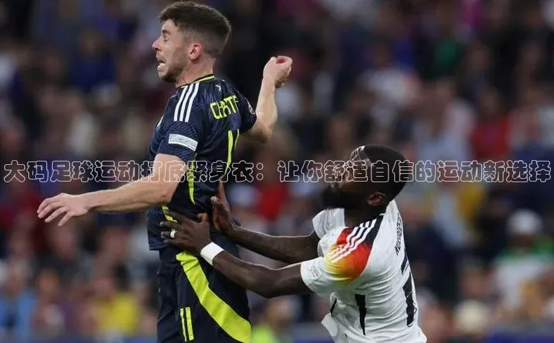 恒行6娱乐登录入口百度社团赞助平台大码足球运动打底紧身衣：让你舒适自信的运动新选择