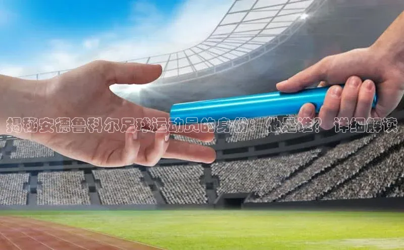 恒行平台招商百度网盘企业版揭秘安德鲁科尔足球运动员的身份：他是谁？ 详细解读