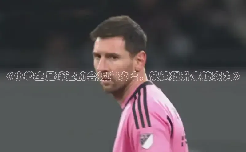 恒行6娱乐APP官网登录入口百度搜索资源平台《小学生足球运动会报名攻略，快速提升竞技实力》