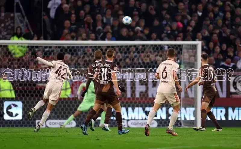 恒行6注册官网入口巴美列捷福全球顶尖核心足球运动员的国籍有哪些？