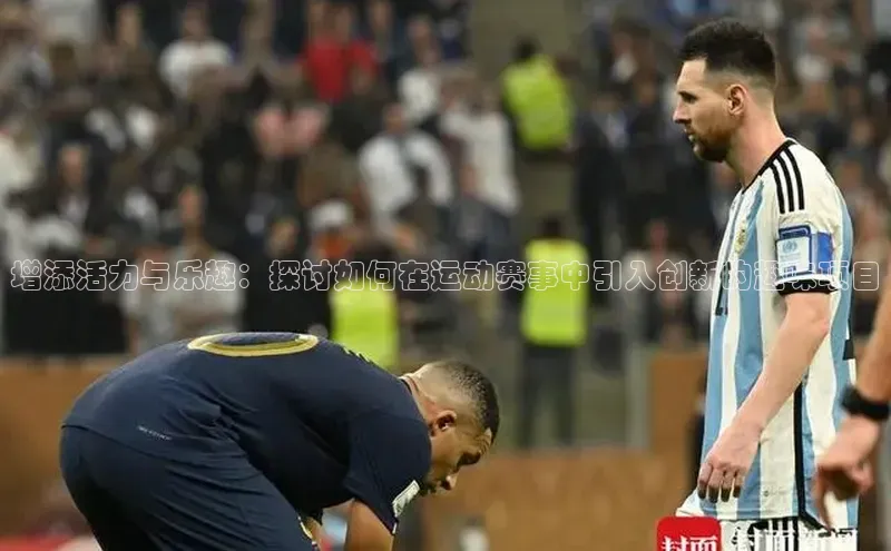 恒行注册官网入口百度翻译App增添活力与乐趣：探讨如何在运动赛事中引入创新的趣味项目