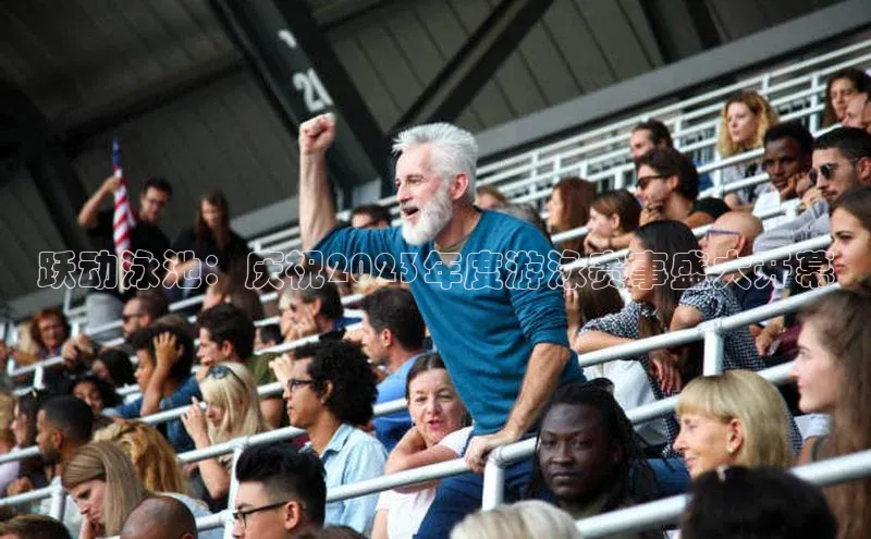 恒行6娱乐登录入口阿里尔公司跃动泳池：庆祝2023年度游泳赛事盛大开幕