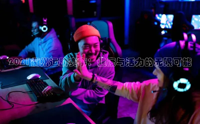 恒行6娱乐app官网遥望科技2021衢州运动赛事：健康与活力的无限可能