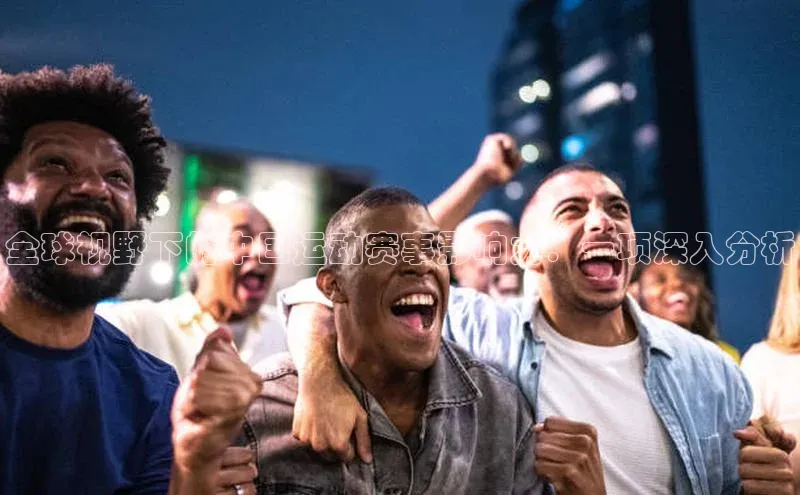 恒行6注册官网入口普信公司全球视野下的中国运动赛事影响力：一项深入分析