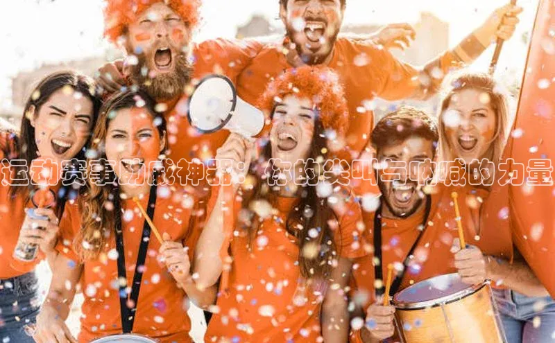 运动赛事助威神器：你的尖叫与呐喊的力量