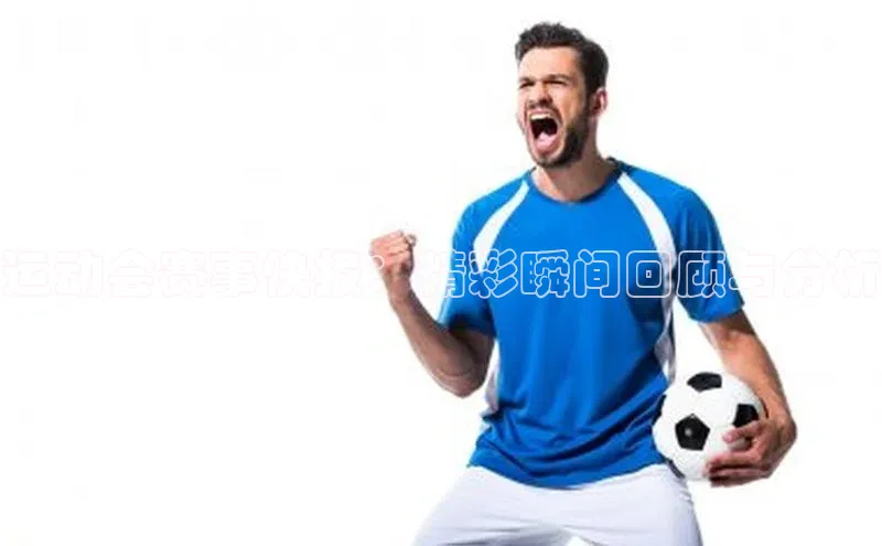 运动会赛事快报：精彩瞬间回顾与分析