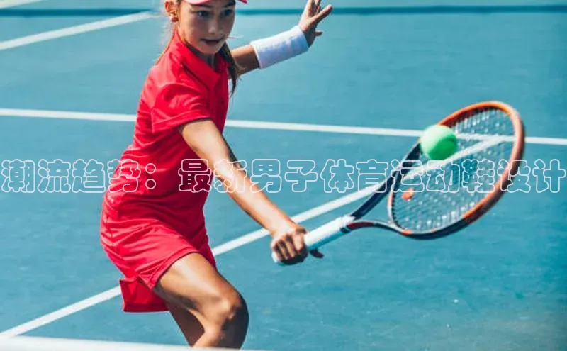 潮流趋势：最新男子体育运动鞋设计