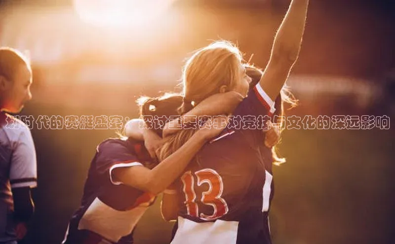 划时代的赛艇盛宴：探讨重要赛事对竞技与文化的深远影响