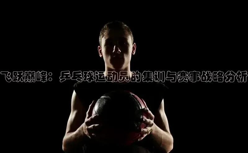 飞跃巅峰：乒乓球运动员的集训与赛事战略分析