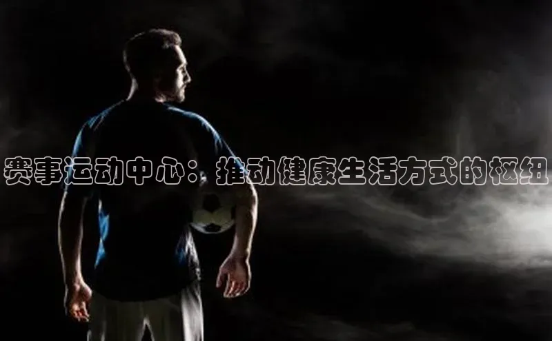 赛事运动中心：推动健康生活方式的枢纽