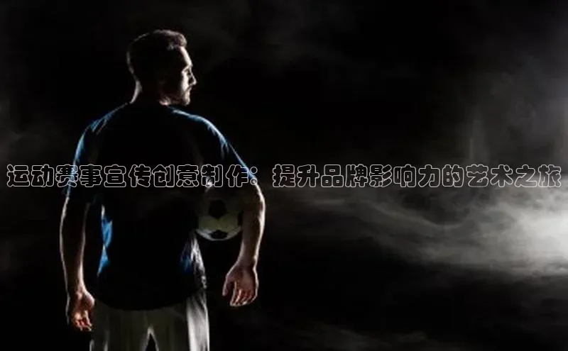 运动赛事宣传创意制作：提升品牌影响力的艺术之旅