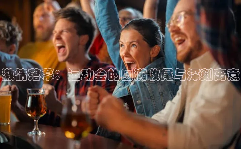 激情落幕：运动会的圆满收尾与深刻寓意