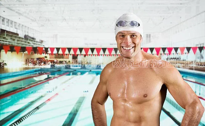 全球最艰难度赛事排行榜：极限运动的力量与挑战