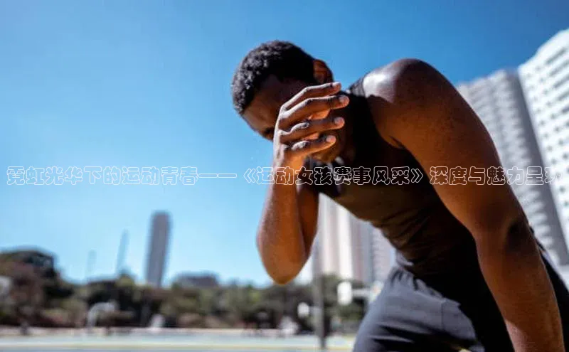 霓虹光华下的运动青春——《运动女孩赛事风采》深度与魅力呈现