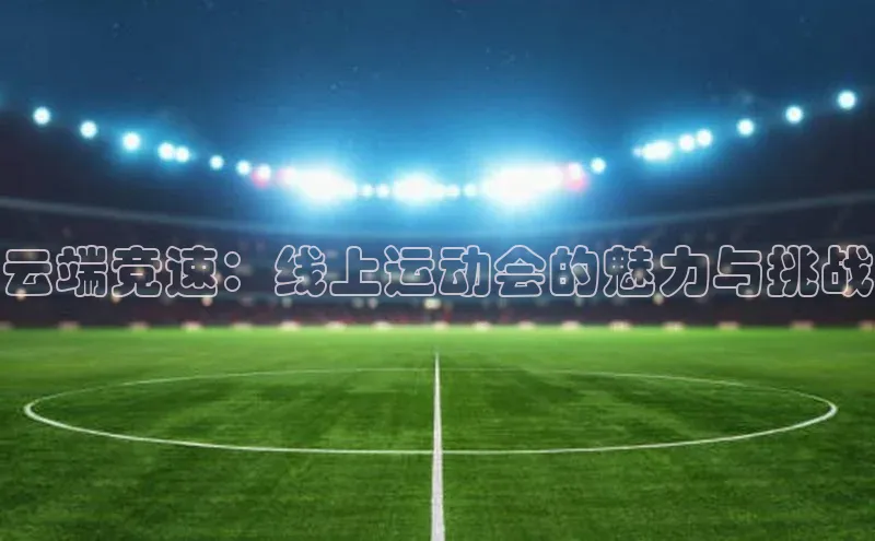 云端竞速：线上运动会的魅力与挑战
