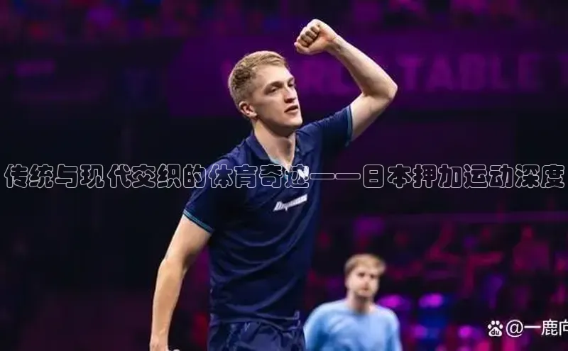 传统与现代交织的体育奇迹——日本押加运动深度