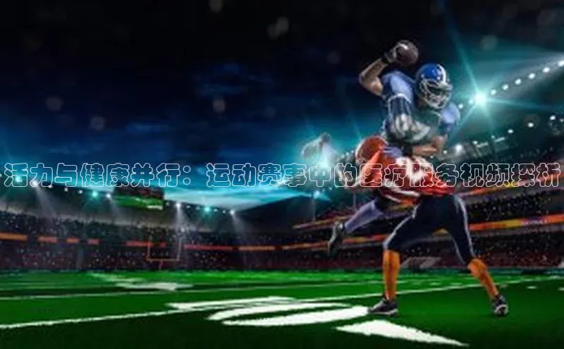 活力与健康并行：运动赛事中的医疗服务视频探析