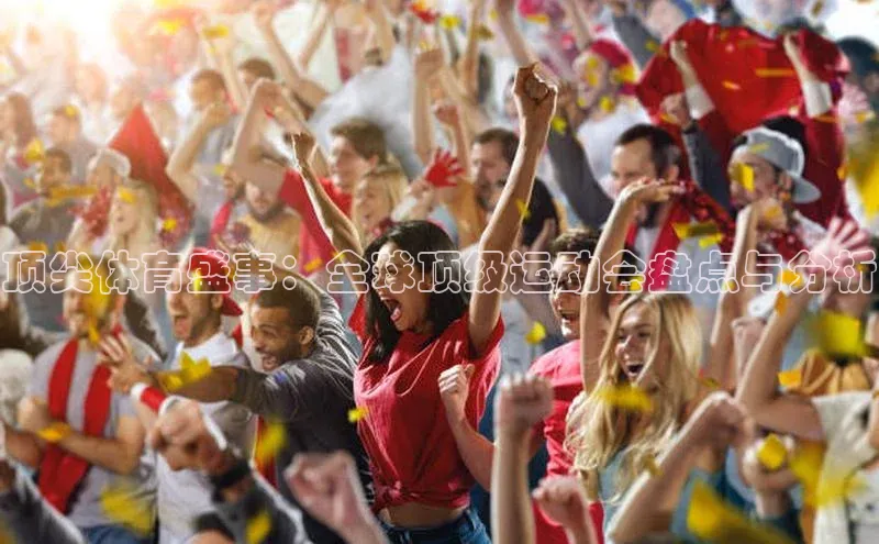 顶尖体育盛事：全球顶级运动会盘点与分析