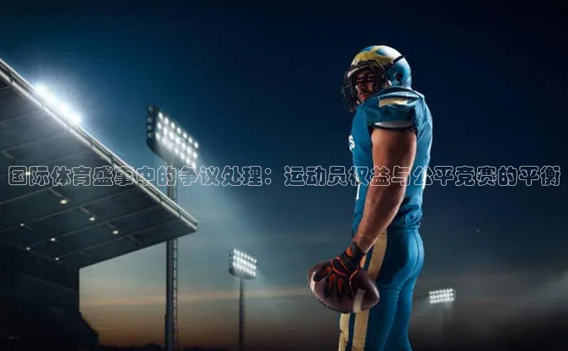 国际体育盛事中的争议处理：运动员权益与公平竞赛的平衡