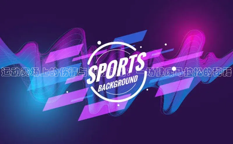 运动赛场上的伤情与预防指南：一场健康马拉松的秘籍