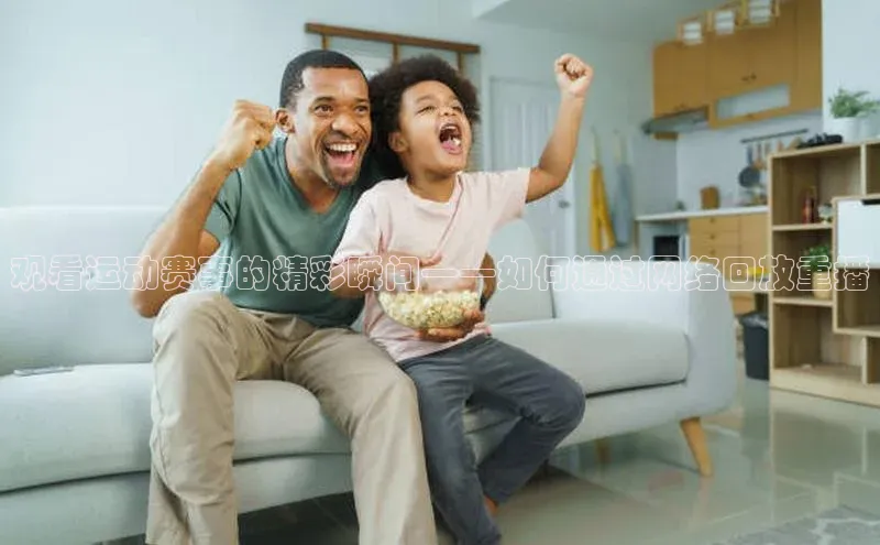 观看运动赛事的精彩瞬间——如何通过网络回放重播