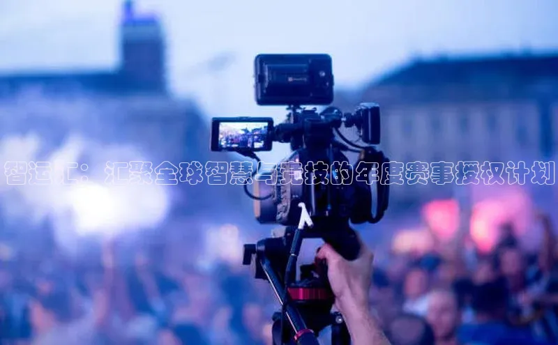 智运汇：汇聚全球智慧与竞技的年度赛事授权计划