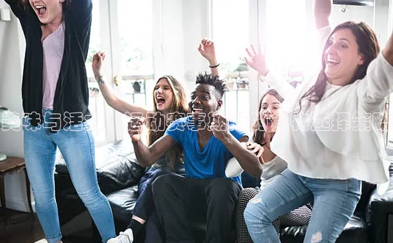 美味与活力：运动赛事期间的食物选择策略