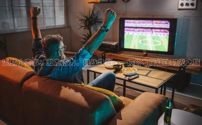 运动小赛事：激发活力，挑战自我——你的专属健康时光之旅