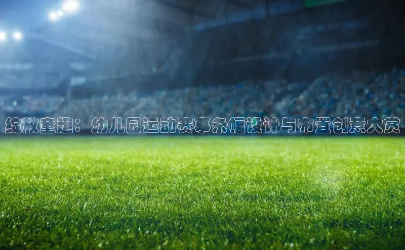 绽放童趣：幼儿园运动赛事条幅设计与布置创意大赏