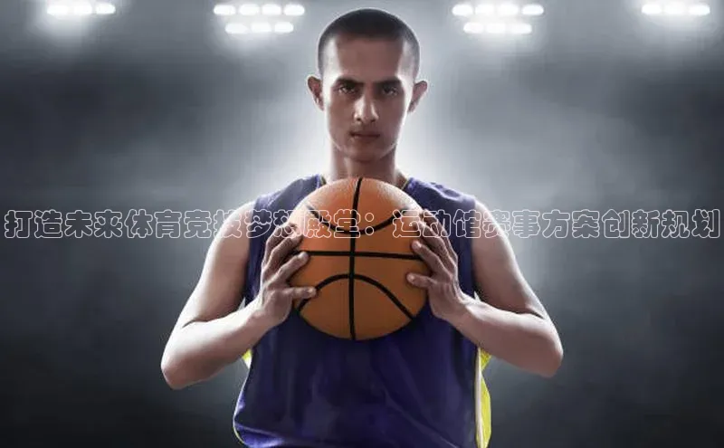 打造未来体育竞技梦想殿堂：运动馆赛事方案创新规划