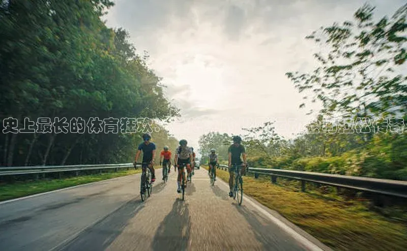 史上最长的体育狂欢：最悠久的世界运动会马拉松传奇