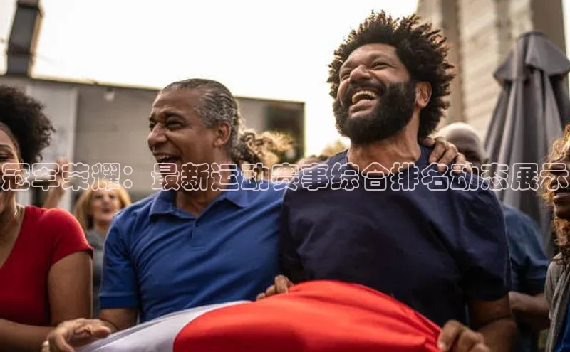 冠军荣耀：最新运动赛事综合排名动态展示